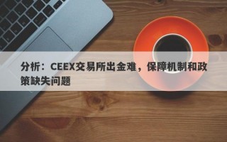 分析：CEEX交易所出金难，保障机制和政策缺失问题