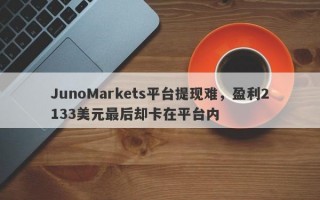 JunoMarkets平台提现难，盈利2133美元最后却卡在平台内