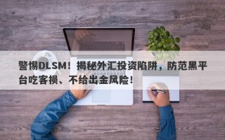 警惕DLSM！揭秘外汇投资陷阱，防范黑平台吃客损、不给出金风险！