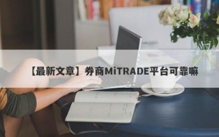 【最新文章】券商MiTRADE平台可靠嘛
