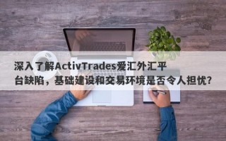 深入了解ActivTrades爱汇外汇平台缺陷，基础建设和交易环境是否令人担忧？