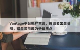 Vantage平台账户禁用，投资者出金受阻，赠金滥用成为争议焦点