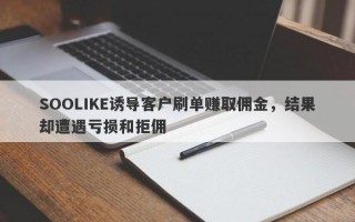 SOOLIKE诱导客户刷单赚取佣金，结果却遭遇亏损和拒佣