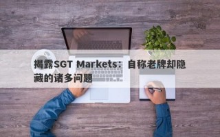 揭露SGT Markets：自称老牌却隐藏的诸多问题