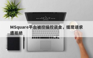 MSquare平台被控操控资金，提现请求遭拒绝