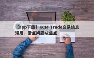 【app下载】KCM Trade交易信息滞后，滑点问题成焦点