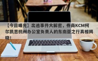 【今日曝光】出逃事件大解密，券商KCM柯尔凯思杭州办公室负责人的东南亚之行真相揭晓！