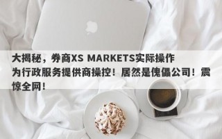 大揭秘，券商XS MARKETS实际操作为行政服务提供商操控！居然是傀儡公司！震惊全网！