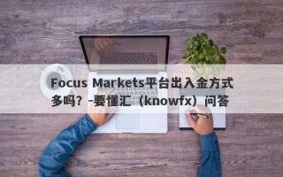 Focus Markets平台出入金方式多吗？-要懂汇（knowfx）问答