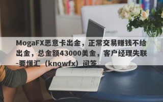 MogaFX恶意卡出金，正常交易赚钱不给出金，总金额43000美金，客户经理失联-要懂汇（knowfx）问答