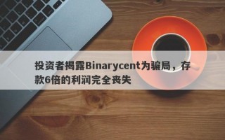 投资者揭露Binarycent为骗局，存款6倍的利润完全丧失