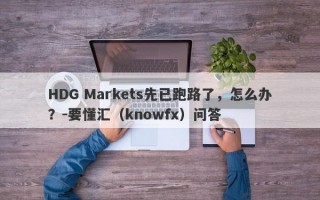 HDG Markets先已跑路了，怎么办？-要懂汇（knowfx）问答