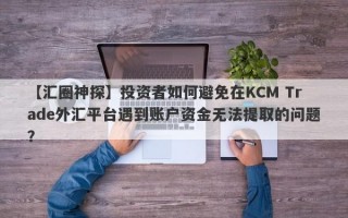 【汇圈神探】投资者如何避免在KCM Trade外汇平台遇到账户资金无法提取的问题？
