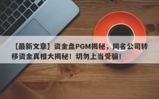 【最新文章】资金盘PGM揭秘，同名公司转移资金真相大揭秘！切勿上当受骗！