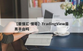 【要懂汇 懂哥】TradingView是黑平台吗
