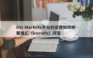 GSI Markets平台的返佣如何啊-要懂汇（knowfx）问答