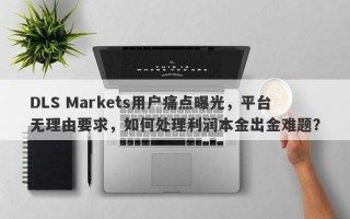 DLS Markets用户痛点曝光，平台无理由要求，如何处理利润本金出金难题？