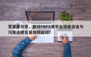 受害者分享，面对PBFX黑平台侵吞资金与污蔑违规交易如何应对？