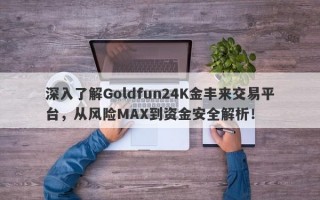 深入了解Goldfun24K金丰来交易平台，从风险MAX到资金安全解析！