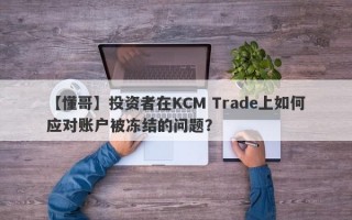 【懂哥】投资者在KCM Trade上如何应对账户被冻结的问题？