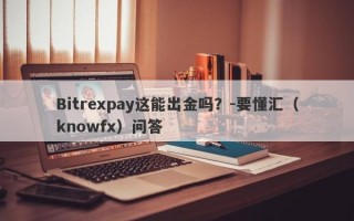 Bitrexpay这能出金吗？-要懂汇（knowfx）问答