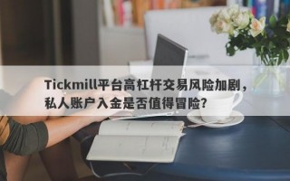 Tickmill平台高杠杆交易风险加剧，私人账户入金是否值得冒险？