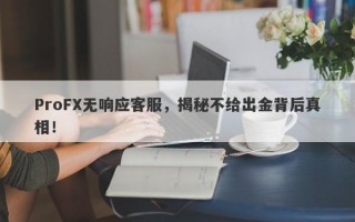 ProFX无响应客服，揭秘不给出金背后真相！