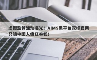 虚假监管活动曝光！AIMS黑平台双标官网只骗中国人疯狂卷钱！