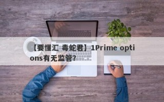 【要懂汇 毒蛇君】1Prime options有无监管？
