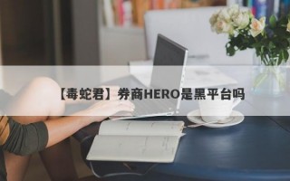 【毒蛇君】券商HERO是黑平台吗
