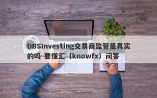 DBSInvesting交易商监管是真实的吗-要懂汇（knowfx）问答