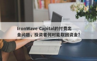 IronWave Capital的付费出金问题，投资者何时能取回资金？