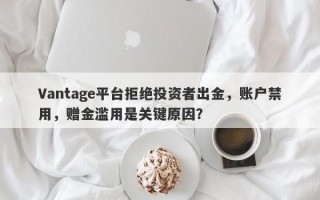 Vantage平台拒绝投资者出金，账户禁用，赠金滥用是关键原因？