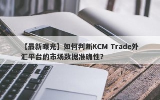 【最新曝光】如何判断KCM Trade外汇平台的市场数据准确性？