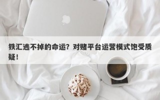 铁汇逃不掉的命运？对赌平台运营模式饱受质疑！