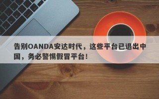 告别OANDA安达时代，这些平台已退出中国，务必警惕假冒平台！