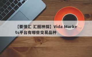 【要懂汇 汇圈神探】Vida Markets平台有哪些交易品种
