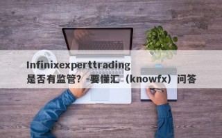 Infinixexperttrading是否有监管？-要懂汇（knowfx）问答