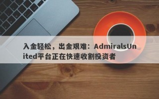 入金轻松，出金艰难：AdmiralsUnited平台正在快速收割投资者