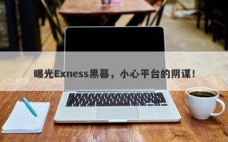 曝光Exness黑幕，小心平台的阴谋！