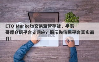 ETO Markets交易监管存疑，手表哥爆仓后平台无回应？揭示失信黑平台真实面目！