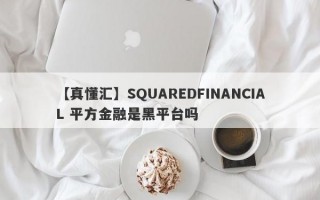 【真懂汇】SQUAREDFINANCIAL 平方金融是黑平台吗
