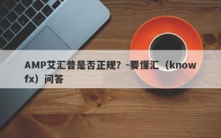 AMP艾汇普是否正规？-要懂汇（knowfx）问答