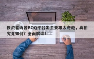 投资者诉苦BOQ平台出金要求太奇葩，真相究竟如何？全面解读！