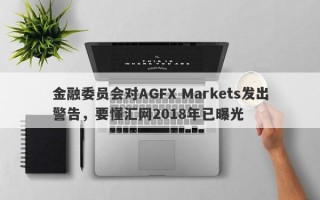 金融委员会对AGFX Markets发出警告，要懂汇网2018年已曝光