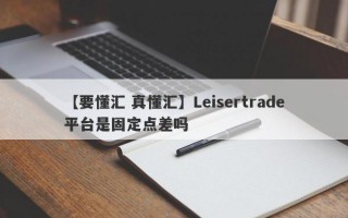 【要懂汇 真懂汇】Leisertrade平台是固定点差吗
