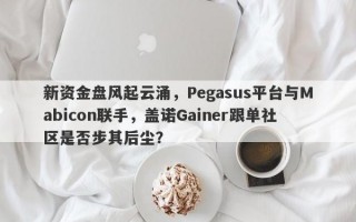 新资金盘风起云涌，Pegasus平台与Mabicon联手，盖诺Gainer跟单社区是否步其后尘？