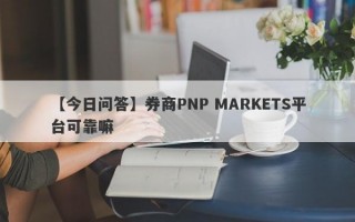 【今日问答】券商PNP MARKETS平台可靠嘛
