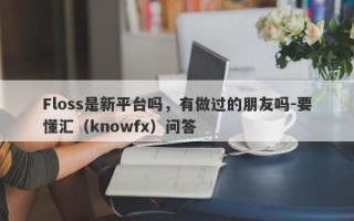 Floss是新平台吗，有做过的朋友吗-要懂汇（knowfx）问答