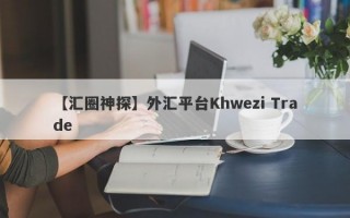 【汇圈神探】外汇平台Khwezi Trade
